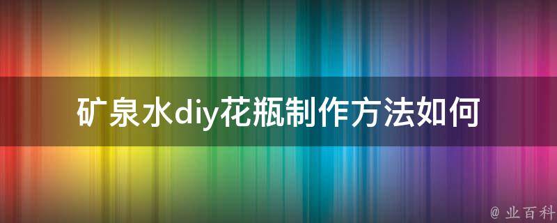 矿泉水diy花瓶制作方法(如何轻松打造独一无二的花瓶)