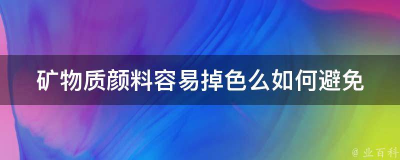 矿物质颜料容易掉色么(如何避免颜料褪色)