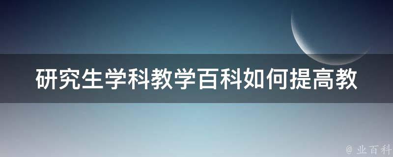 研究生学科教学百科_如何提高教学质量