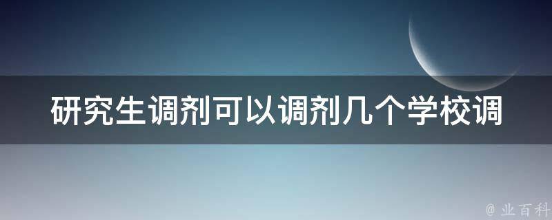 研究生调剂可以调剂几个学校(调剂政策解析)