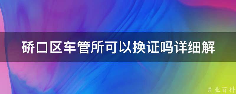 硚口区车管所可以换证吗(详细解答)