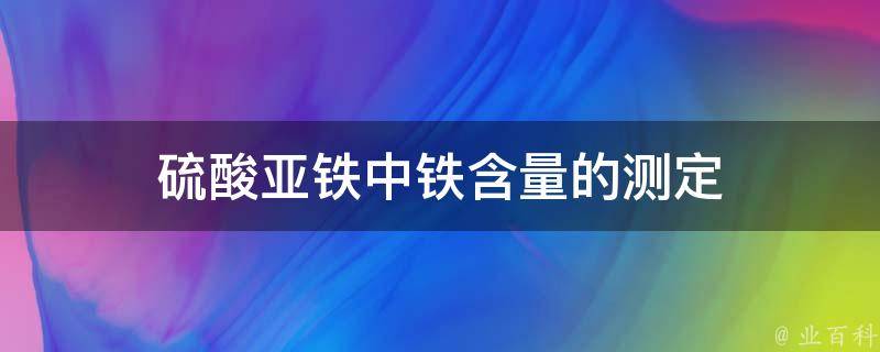 硫酸亚铁中铁含量的测定 