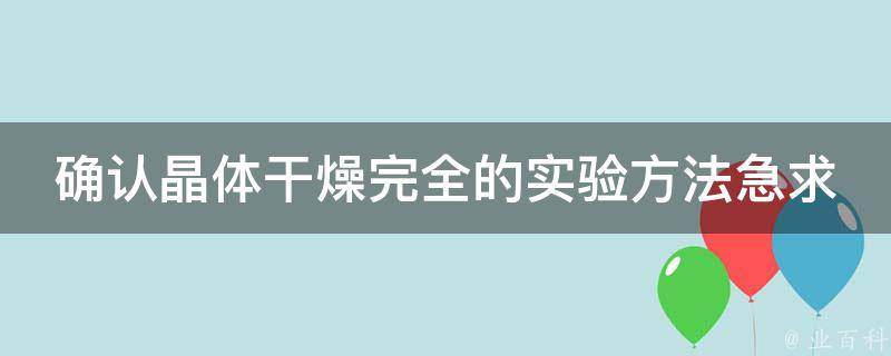 确认晶体干燥完全的实验方法急求 