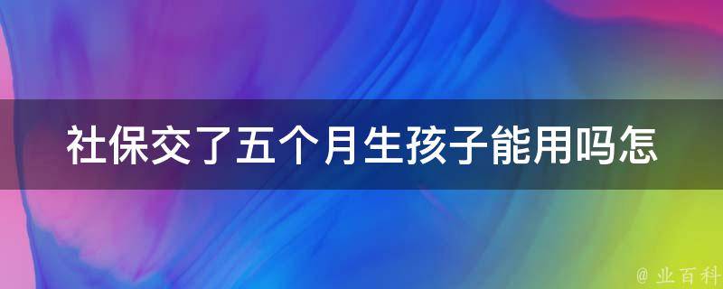 社保交了五个月生孩子能用吗(怎样享受生育保险福利)