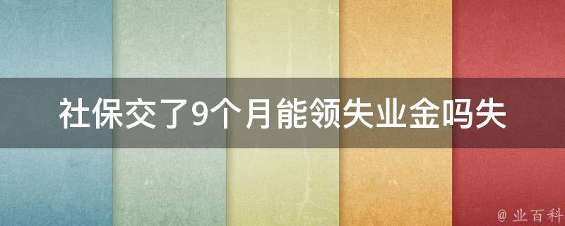 社保交了9个月能领失业金吗_失业金的申领条件是什么？