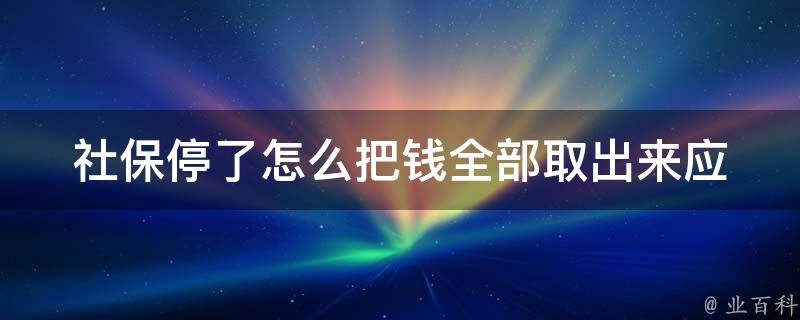 社保停了怎么把钱全部取出来_应该注意哪些事项