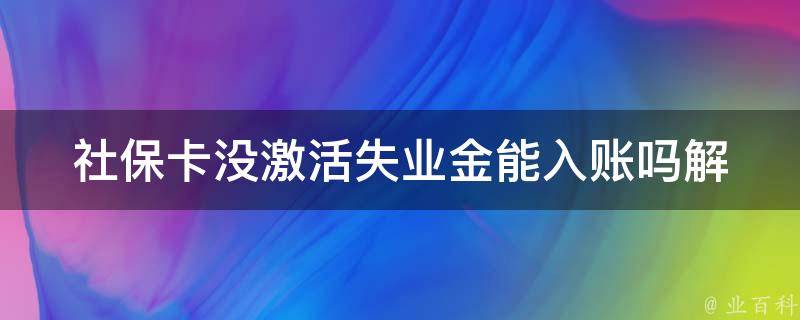 社保卡没激活失业金能入账吗(解答你的疑惑)