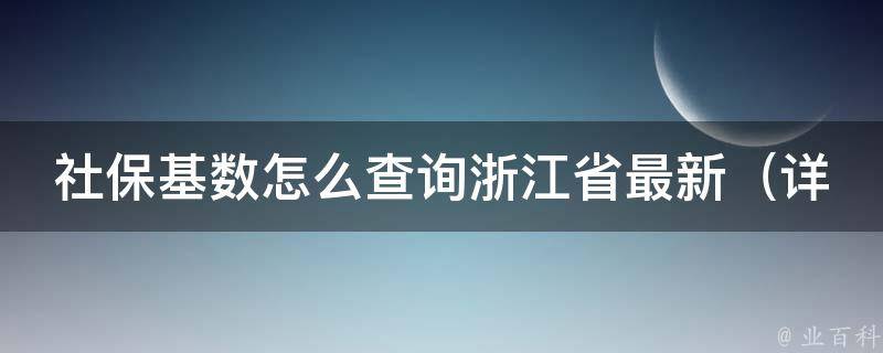 社保基数怎么查询浙江省最新_详解浙江省社保最新基数查询方法