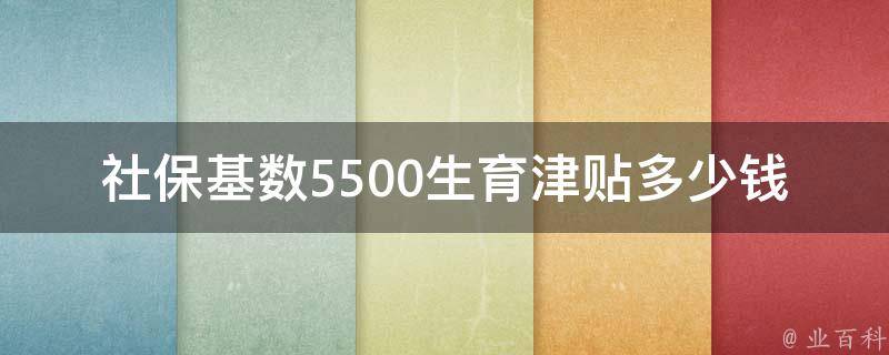 社保基数5500生育津贴多少钱(详解政策规定)