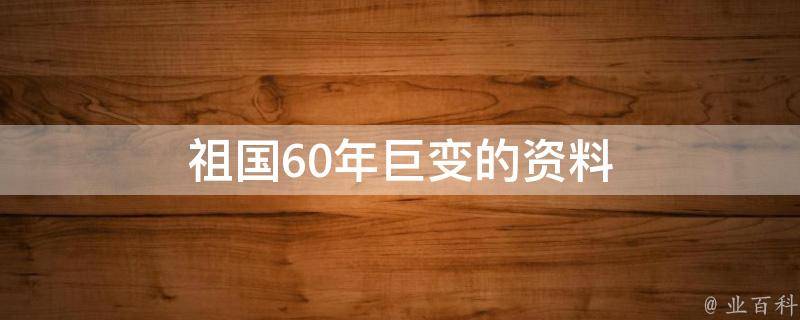 祖国60年巨变的资料 