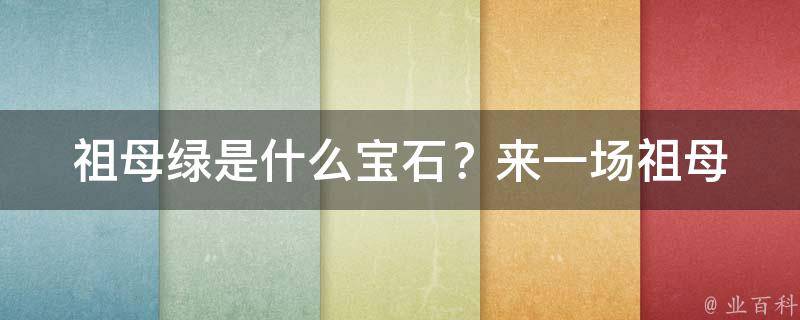 祖母绿是什么宝石？_来一场祖母绿的视觉盛宴，了解祖母绿的品质和价格