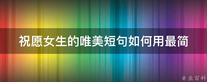 祝愿女生的唯美短句_如何用最简单的方式表达你的祝福