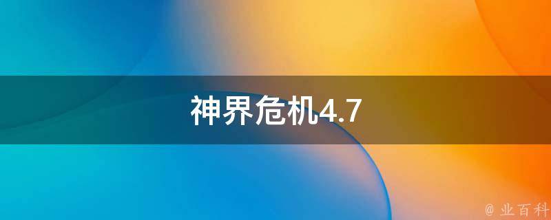 神界危机4.7(什么是最新版本的更新内容)