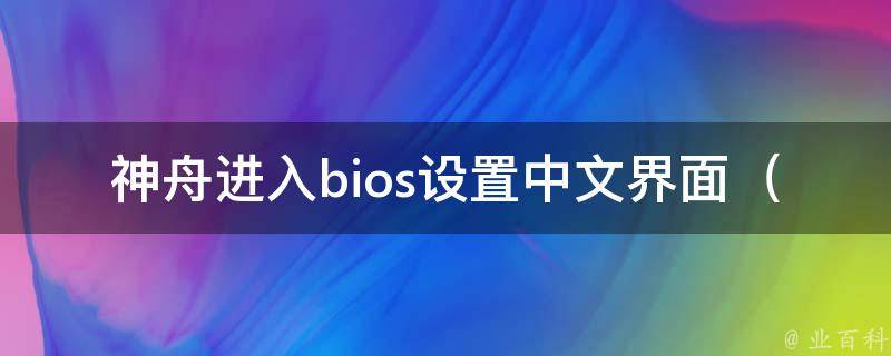 神舟进入bios设置中文界面（详解神舟电脑如何设置bios中文界面）