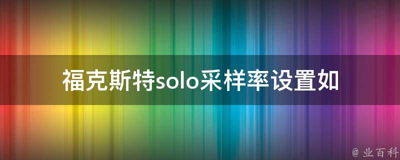 福克斯特solo采样率设置_如何正确设置以获取更高质量的音频采样