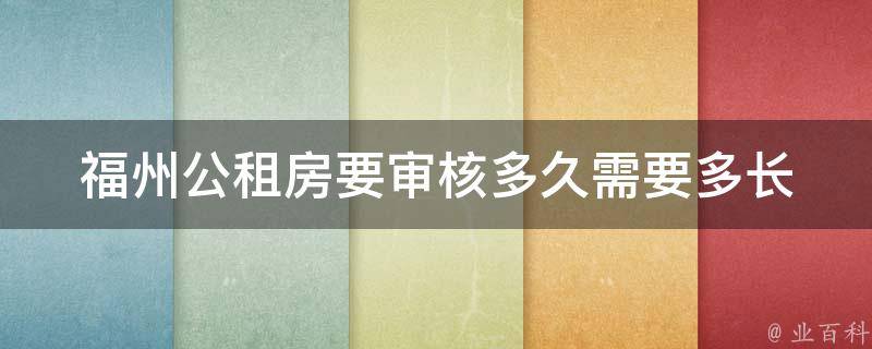 福州公租房要审核多久(需要多长时间才能通过审核)