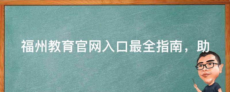 福州教育官网入口_最全指南，助你轻松找到福州市教育信息。