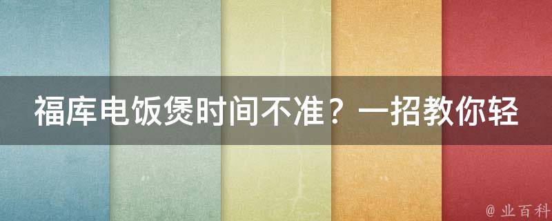 福库电饭煲时间不准？一招教你轻松解决！