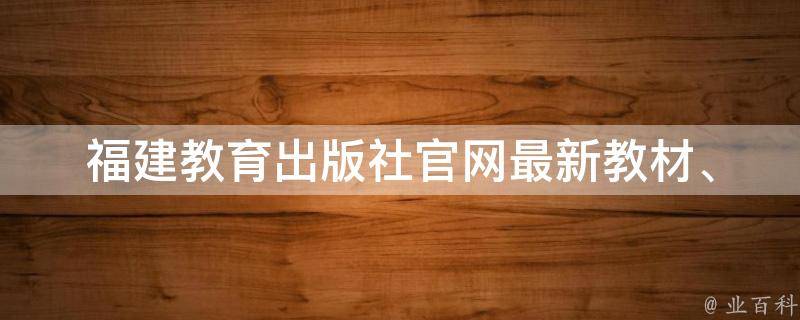 福建教育出版社官网_最新教材、试题、教辅资料一站式获取