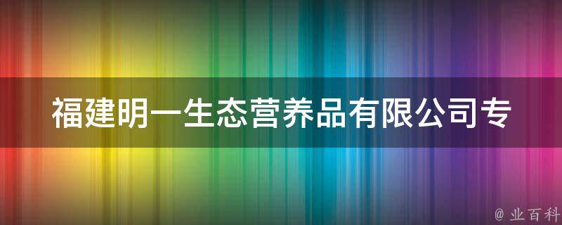 福建明一生态营养品有限公司_专业提供天然有机营养品，健康生活从这里开始。