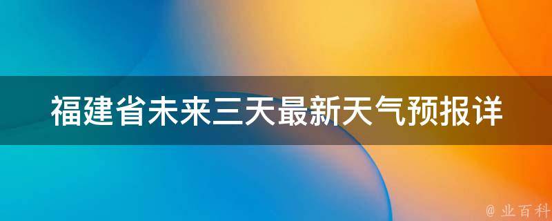 福建省未来三天最新天气预报_详细分析雨水分布、气温变化及防护措施