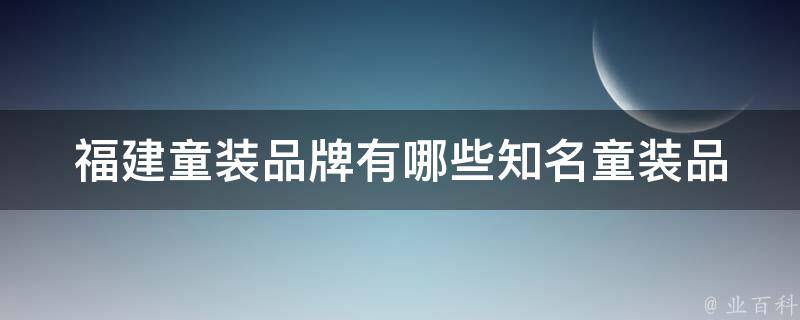 福建童装品牌有哪些_知名童装品牌推荐及选购技巧