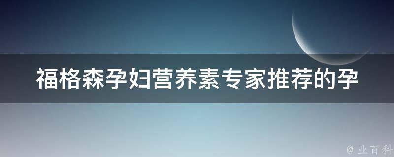 福格森孕妇营养素_专家推荐的孕期必备营养品。