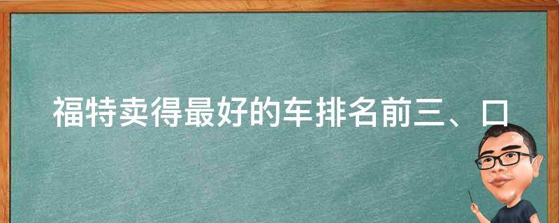 福特卖得最好的车(排名前三、口碑评价、性价比对比)