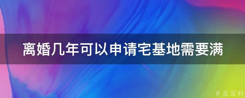 **几年可以申请宅基地(需要满足哪些条件？)