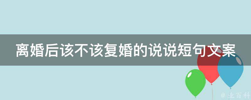 离婚后该不该复婚的说说短句文案(心灵鸡汤用这些话哄回你的前任)