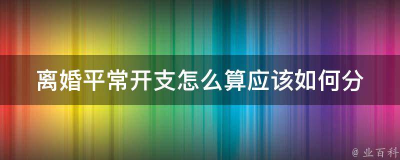 **平常开支怎么算(应该如何分摊家庭支出)