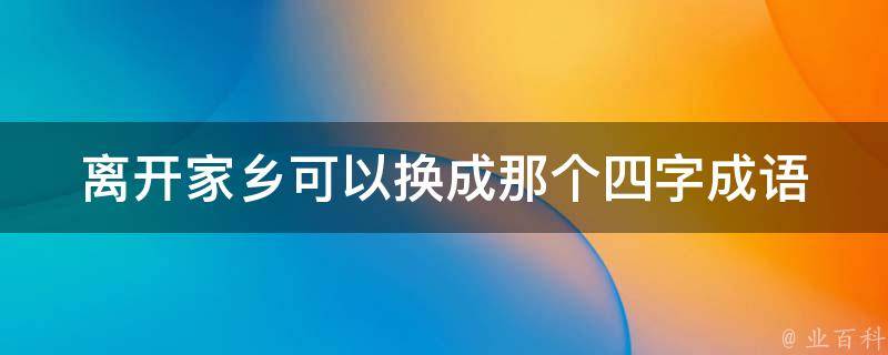 离开家乡可以换成那个四字成语 