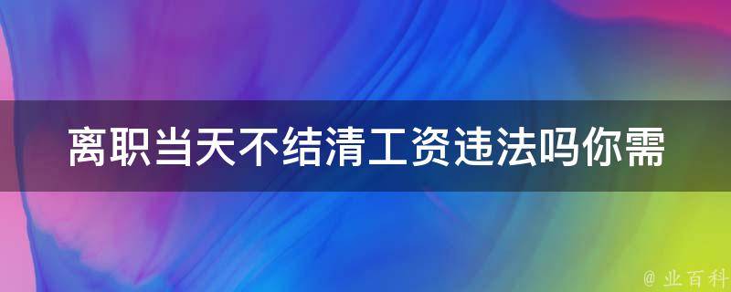 离职当天不结清工资违法吗_你需要了解的法律规定