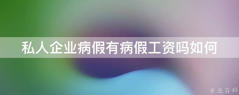 私人企业病假有病假工资吗_如何正确享受病假待遇