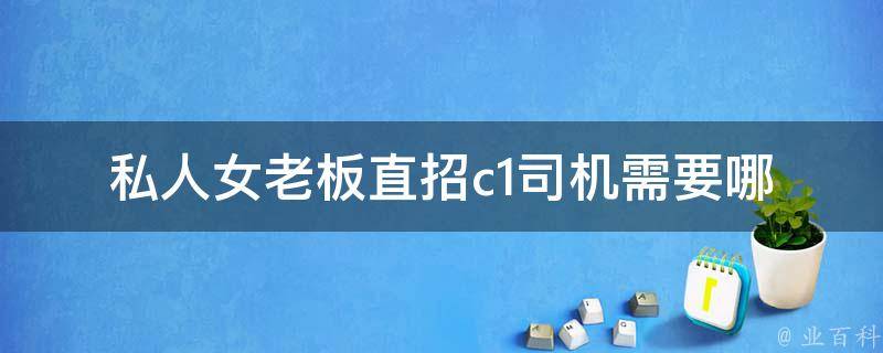 私人女老板直招c1司机_需要哪些条件和资格