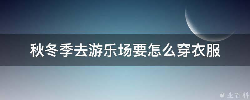 秋冬季去游乐场要怎么穿衣服 