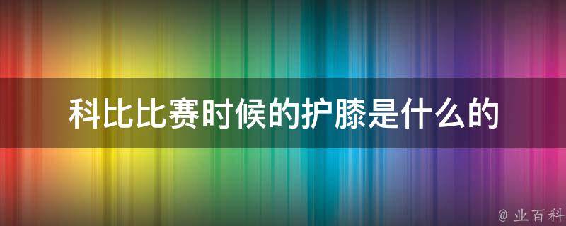 科比比赛时候的护膝是什么的 