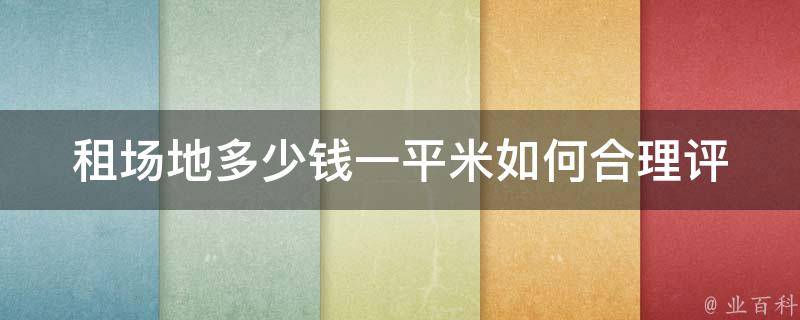 租场地多少钱一平米(如何合理评估租金水平)