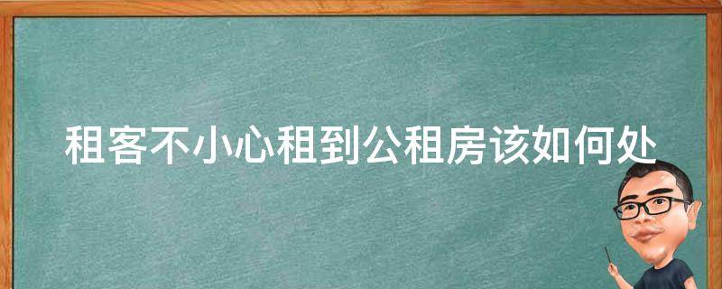 租客不小心租到公租房(该如何处理？)