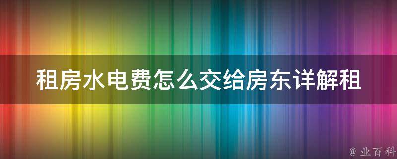 租房水电费怎么交给房东_详解租房中水电费的交付方式