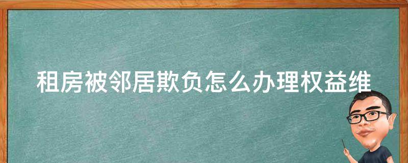 租房被邻居欺负怎么办理_权益维护指南