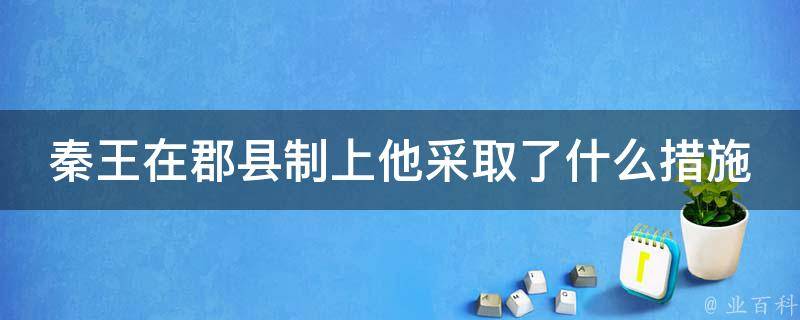 秦王在郡县制上他采取了什么措施 