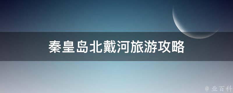 秦皇岛北戴河旅游攻略 