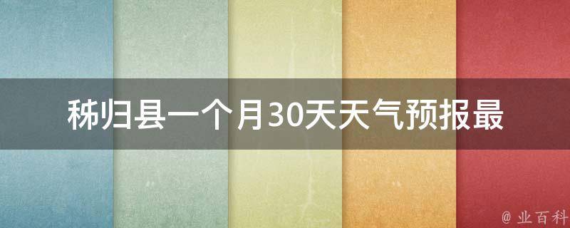 秭归县一个月30天天气预报(最新精准预报，气象局数据实时更新)。