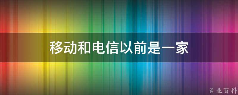 移动和电信以前是一家 