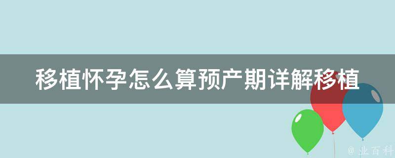 移植怀孕怎么算预产期(详解移植后如何计算宝宝的预产期)