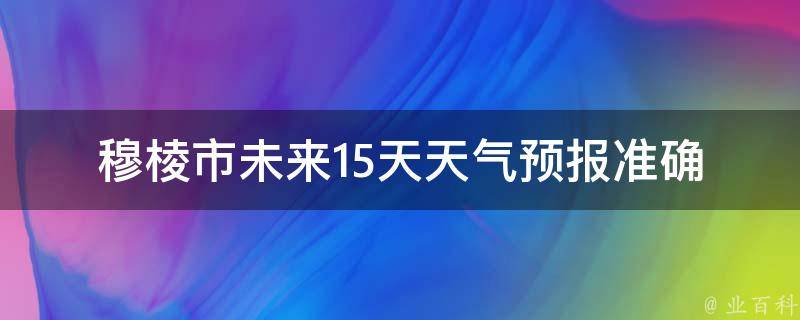 穆棱市未来15天天气预报_准确预测，为您出行保驾护航