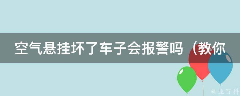 空气悬挂坏了车子会**吗（教你识别空气悬挂故障，避免误判**）