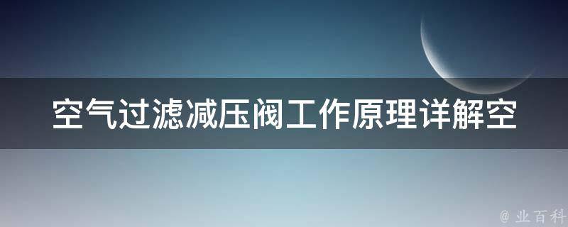 空气过滤减压阀工作原理(详解空气净化器中空气过滤减压阀的原理和作用)