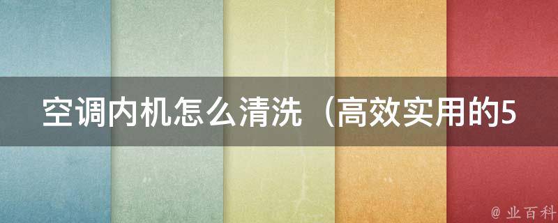 空调内机怎么清洗（高效实用的5种清洗方法，让你的空调更健康）